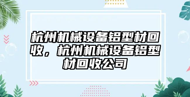 杭州機械設(shè)備鋁型材回收，杭州機械設(shè)備鋁型材回收公司