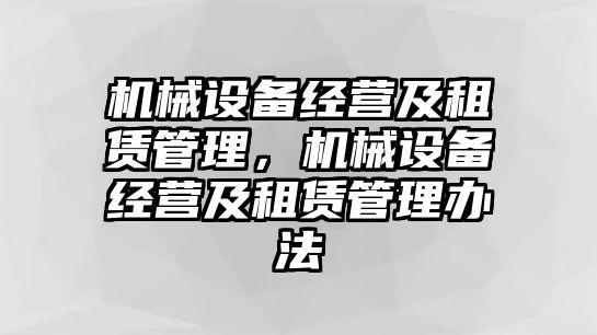 機械設(shè)備經(jīng)營及租賃管理，機械設(shè)備經(jīng)營及租賃管理辦法