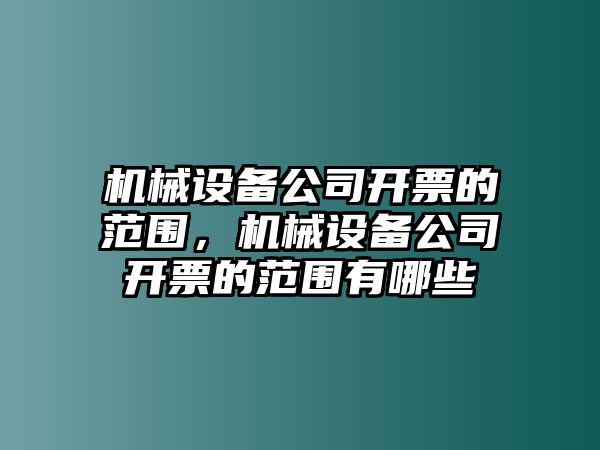 機(jī)械設(shè)備公司開票的范圍，機(jī)械設(shè)備公司開票的范圍有哪些