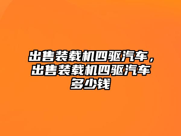 出售裝載機(jī)四驅(qū)汽車，出售裝載機(jī)四驅(qū)汽車多少錢