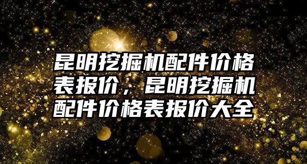 昆明挖掘機配件價格表報價，昆明挖掘機配件價格表報價大全