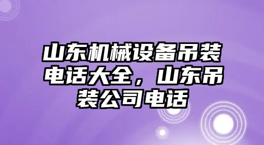 山東機(jī)械設(shè)備吊裝電話大全，山東吊裝公司電話