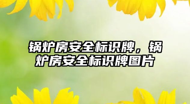 鍋爐房安全標識牌，鍋爐房安全標識牌圖片