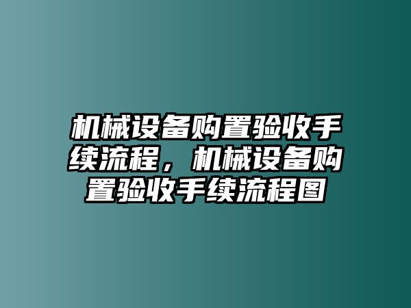 機械設(shè)備購置驗收手續(xù)流程，機械設(shè)備購置驗收手續(xù)流程圖