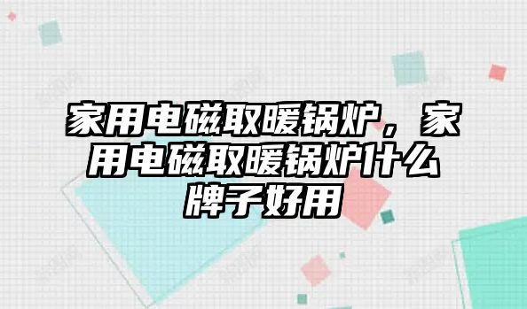 家用電磁取暖鍋爐，家用電磁取暖鍋爐什么牌子好用