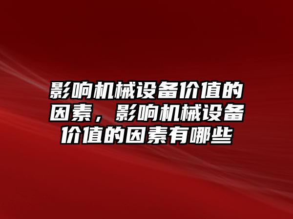 影響機械設備價值的因素，影響機械設備價值的因素有哪些