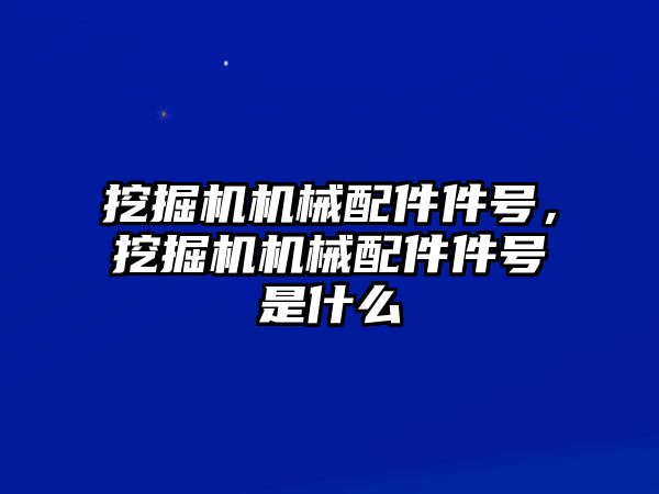 挖掘機(jī)機(jī)械配件件號，挖掘機(jī)機(jī)械配件件號是什么