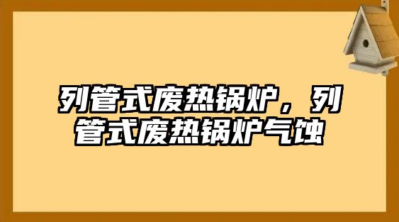 列管式廢熱鍋爐，列管式廢熱鍋爐氣蝕