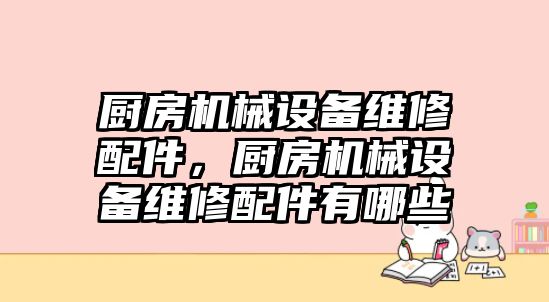 廚房機(jī)械設(shè)備維修配件，廚房機(jī)械設(shè)備維修配件有哪些