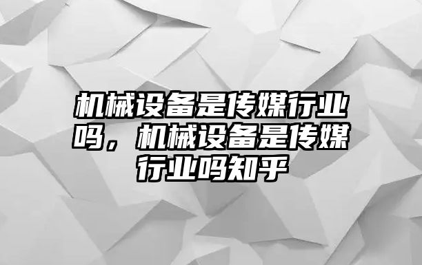 機(jī)械設(shè)備是傳媒行業(yè)嗎，機(jī)械設(shè)備是傳媒行業(yè)嗎知乎