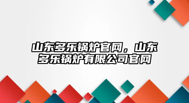 山東多樂鍋爐官網(wǎng)，山東多樂鍋爐有限公司官網(wǎng)