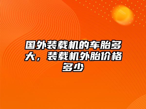 國外裝載機的車胎多大，裝載機外胎價格多少