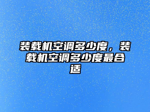 裝載機(jī)空調(diào)多少度，裝載機(jī)空調(diào)多少度最合適