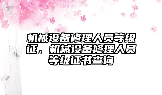 機械設(shè)備修理人員等級證，機械設(shè)備修理人員等級證書查詢