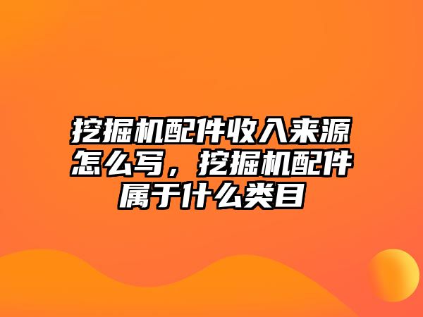 挖掘機(jī)配件收入來(lái)源怎么寫(xiě)，挖掘機(jī)配件屬于什么類(lèi)目