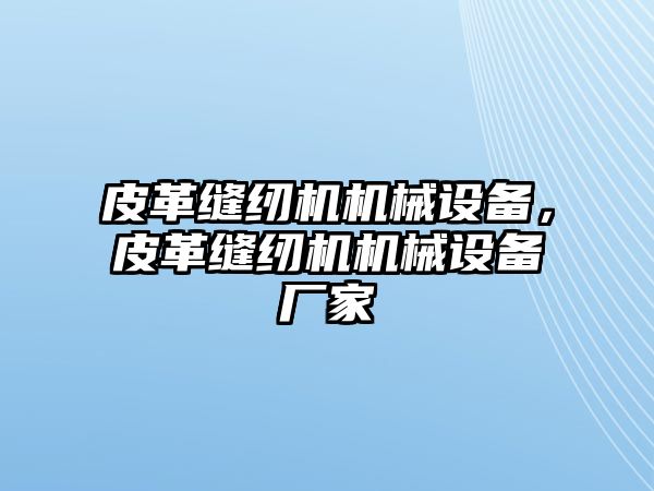 皮革縫紉機(jī)機(jī)械設(shè)備，皮革縫紉機(jī)機(jī)械設(shè)備廠家