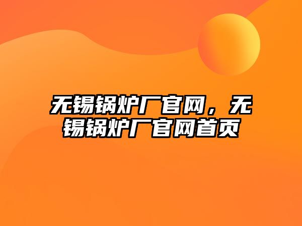 無錫鍋爐廠官網(wǎng)，無錫鍋爐廠官網(wǎng)首頁