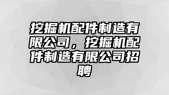 挖掘機(jī)配件制造有限公司，挖掘機(jī)配件制造有限公司招聘