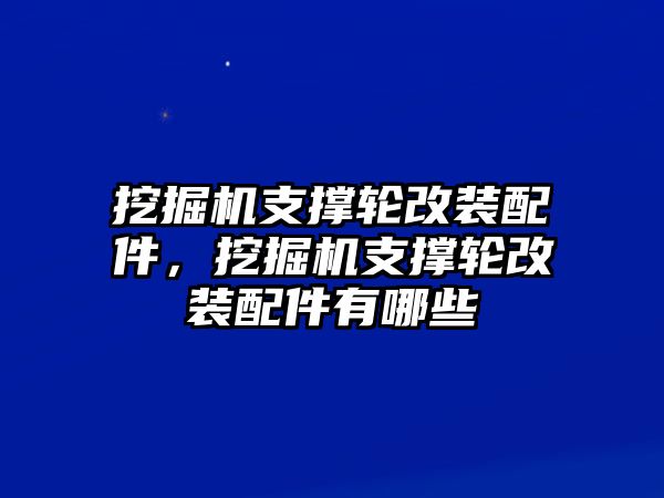 挖掘機支撐輪改裝配件，挖掘機支撐輪改裝配件有哪些