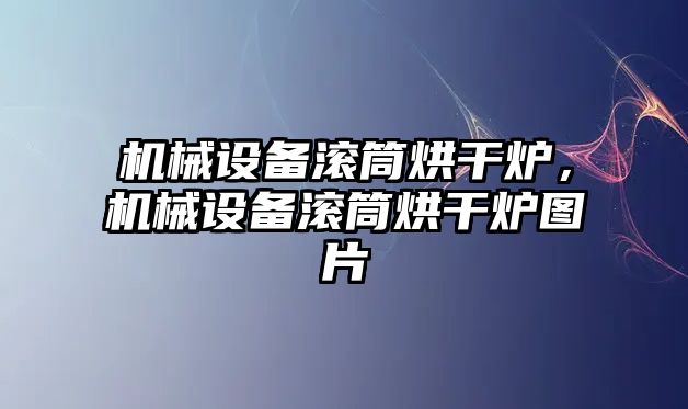 機械設(shè)備滾筒烘干爐，機械設(shè)備滾筒烘干爐圖片