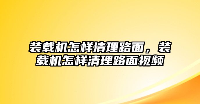 裝載機怎樣清理路面，裝載機怎樣清理路面視頻