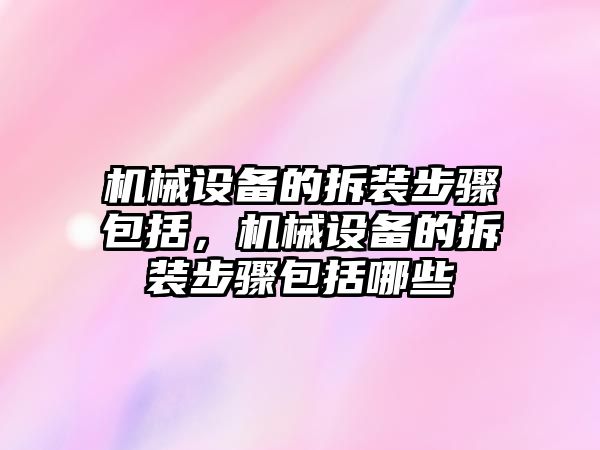 機(jī)械設(shè)備的拆裝步驟包括，機(jī)械設(shè)備的拆裝步驟包括哪些