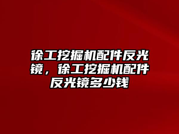 徐工挖掘機(jī)配件反光鏡，徐工挖掘機(jī)配件反光鏡多少錢