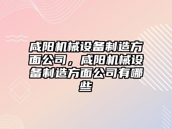 咸陽機械設(shè)備制造方面公司，咸陽機械設(shè)備制造方面公司有哪些