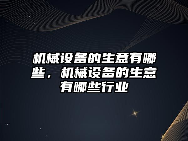 機械設(shè)備的生意有哪些，機械設(shè)備的生意有哪些行業(yè)