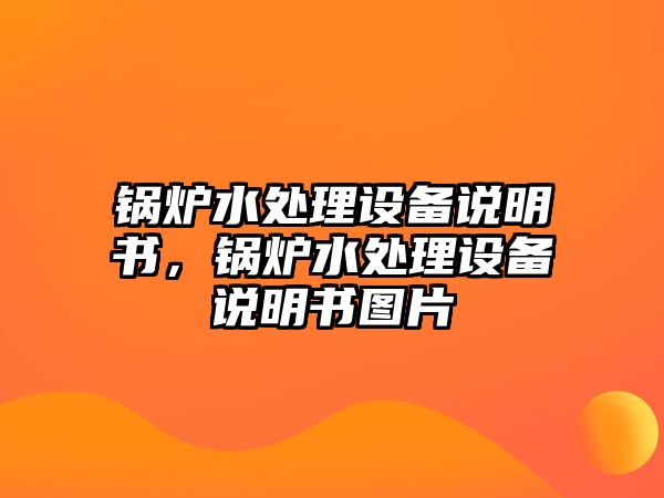 鍋爐水處理設(shè)備說(shuō)明書(shū)，鍋爐水處理設(shè)備說(shuō)明書(shū)圖片