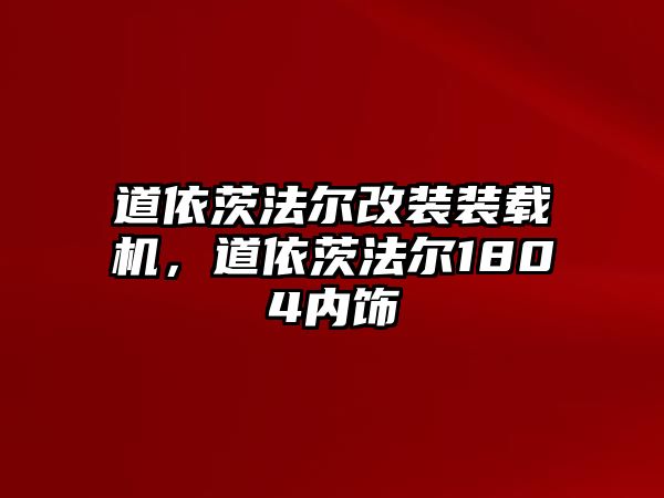 道依茨法爾改裝裝載機，道依茨法爾1804內飾