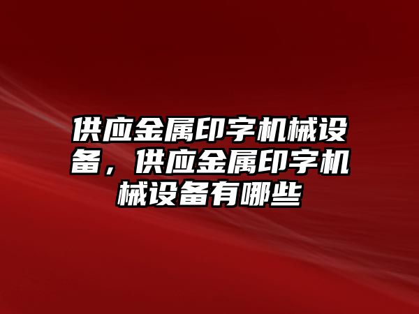 供應(yīng)金屬印字機械設(shè)備，供應(yīng)金屬印字機械設(shè)備有哪些