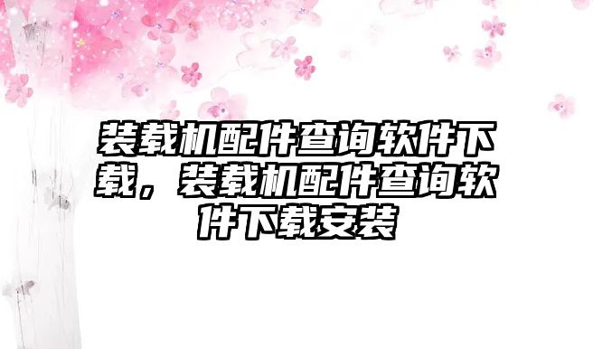 裝載機(jī)配件查詢軟件下載，裝載機(jī)配件查詢軟件下載安裝