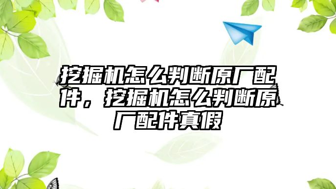 挖掘機(jī)怎么判斷原廠配件，挖掘機(jī)怎么判斷原廠配件真假