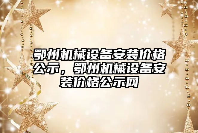 鄂州機械設(shè)備安裝價格公示，鄂州機械設(shè)備安裝價格公示網(wǎng)