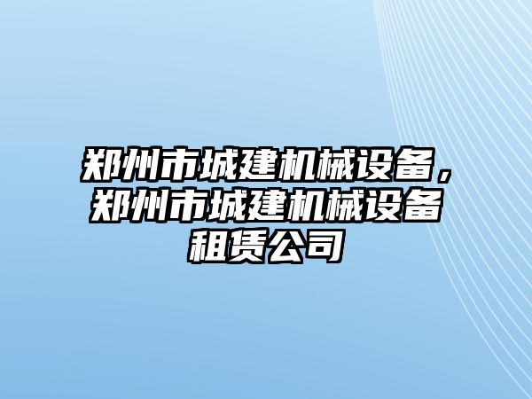 鄭州市城建機械設備，鄭州市城建機械設備租賃公司