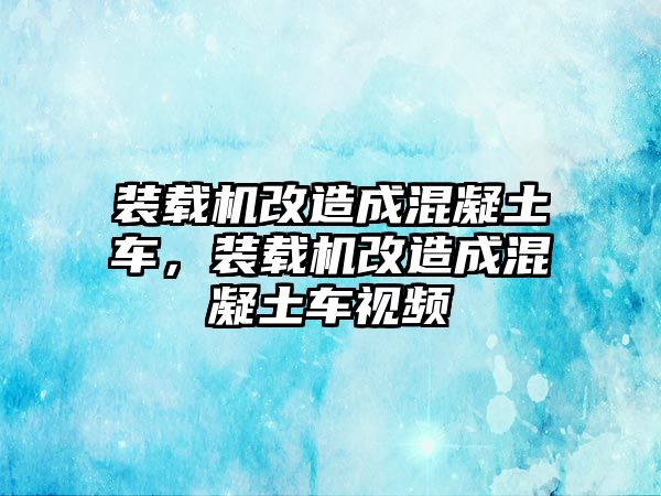 裝載機(jī)改造成混凝土車，裝載機(jī)改造成混凝土車視頻