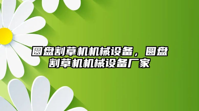 圓盤割草機(jī)機(jī)械設(shè)備，圓盤割草機(jī)機(jī)械設(shè)備廠家