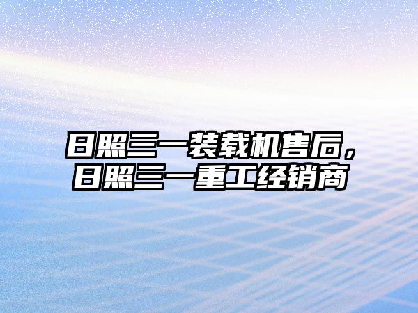 日照三一裝載機售后，日照三一重工經(jīng)銷商