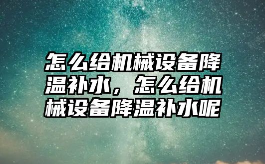 怎么給機械設備降溫補水，怎么給機械設備降溫補水呢