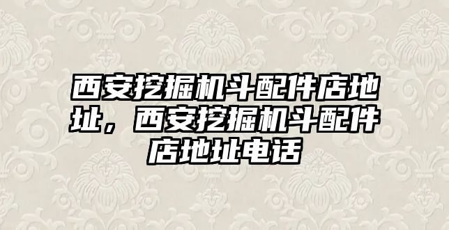 西安挖掘機(jī)斗配件店地址，西安挖掘機(jī)斗配件店地址電話