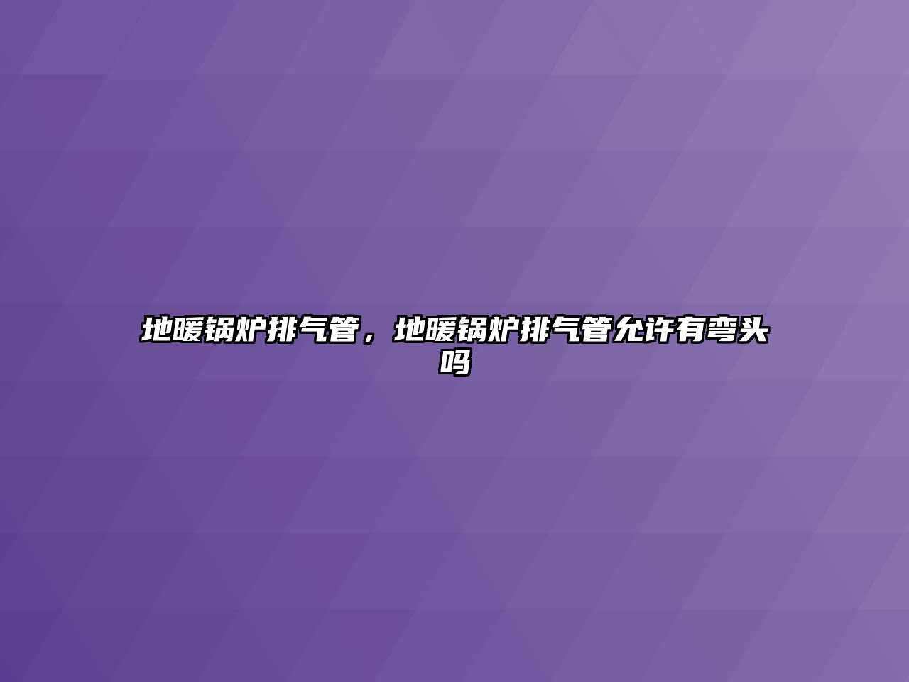 地暖鍋爐排氣管，地暖鍋爐排氣管允許有彎頭嗎