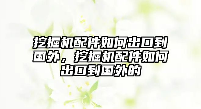 挖掘機(jī)配件如何出口到國(guó)外，挖掘機(jī)配件如何出口到國(guó)外的