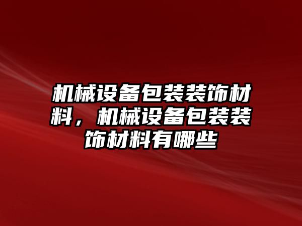 機(jī)械設(shè)備包裝裝飾材料，機(jī)械設(shè)備包裝裝飾材料有哪些