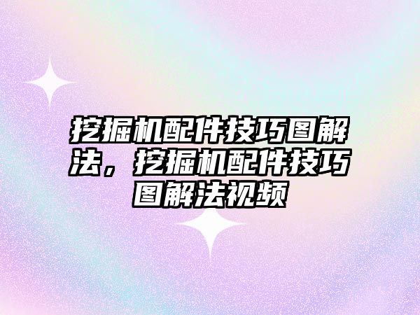 挖掘機配件技巧圖解法，挖掘機配件技巧圖解法視頻