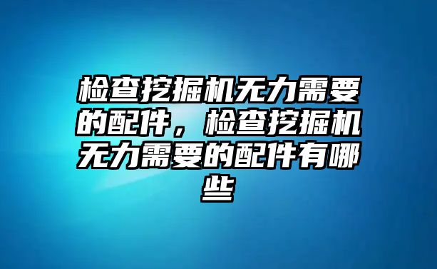 檢查挖掘機(jī)無力需要的配件，檢查挖掘機(jī)無力需要的配件有哪些