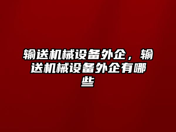 輸送機械設(shè)備外企，輸送機械設(shè)備外企有哪些