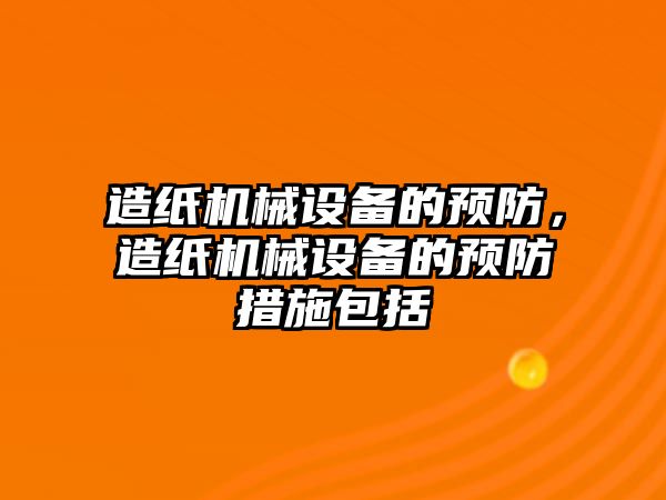 造紙機械設備的預防，造紙機械設備的預防措施包括