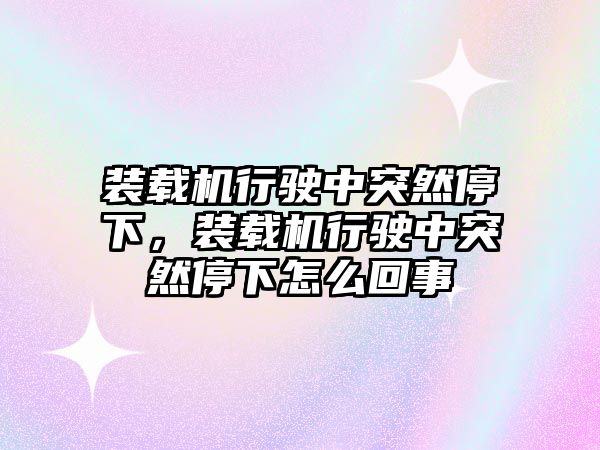 裝載機(jī)行駛中突然停下，裝載機(jī)行駛中突然停下怎么回事