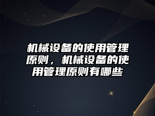 機(jī)械設(shè)備的使用管理原則，機(jī)械設(shè)備的使用管理原則有哪些